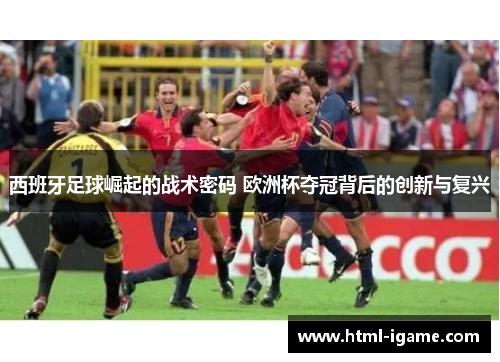 西班牙足球崛起的战术密码 欧洲杯夺冠背后的创新与复兴