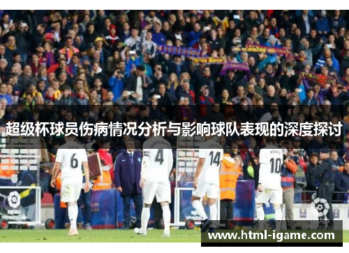 超级杯球员伤病情况分析与影响球队表现的深度探讨