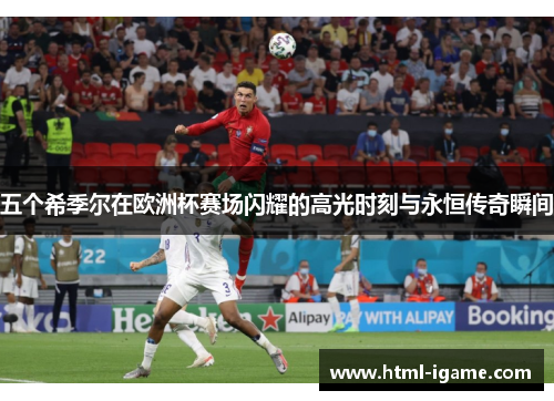 五个希季尔在欧洲杯赛场闪耀的高光时刻与永恒传奇瞬间