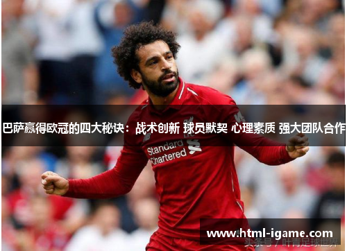 巴萨赢得欧冠的四大秘诀：战术创新 球员默契 心理素质 强大团队合作