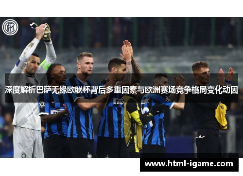 深度解析巴萨无缘欧联杯背后多重因素与欧洲赛场竞争格局变化动因