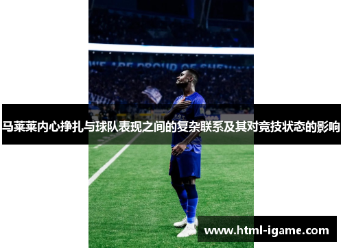 马莱莱内心挣扎与球队表现之间的复杂联系及其对竞技状态的影响