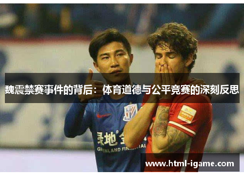 魏震禁赛事件的背后:体育道德与公平竞赛的深刻反思 魏震禁赛事件的背后:体育道德与公平竞赛的深刻反思