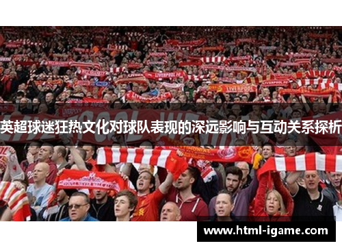 英超球迷狂热文化对球队表现的深远影响与互动关系探析