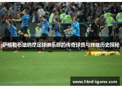 萨格勒布迪纳摩足球俱乐部的传奇球员与辉煌历史探秘