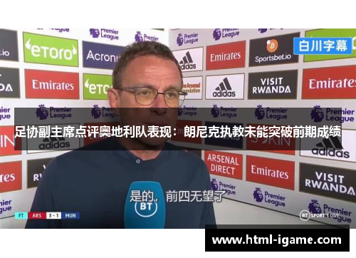 足协副主席点评奥地利队表现:朗尼克执教未能突破前期成绩 足协副主席点评奥地利队表现:朗尼克执教未能突破前期成绩