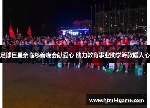 足球巨星亲临慈善晚会献爱心 助力教育事业助学筹款暖人心