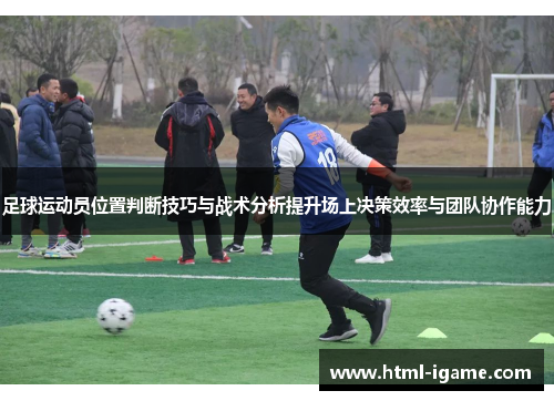 足球运动员位置判断技巧与战术分析提升场上决策效率与团队协作能力