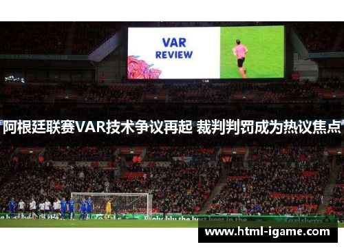 阿根廷联赛VAR技术争议再起 裁判判罚成为热议焦点 阿根廷联赛VAR技术争议再起 裁判判罚成为热议焦点