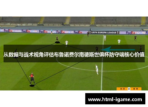 从数据与战术视角评估布鲁诺费尔南德斯世俱杯防守端核心价值