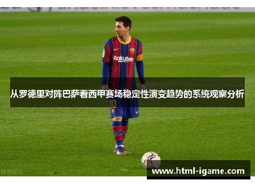从罗德里对阵巴萨看西甲赛场稳定性演变趋势的系统观察分析
