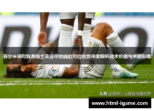 菲尔米诺对阵英格兰及法甲防线的对位优势深度解析战术价值与关键影响