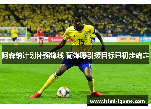 阿森纳计划补强锋线 葡媒曝引援目标已初步确定