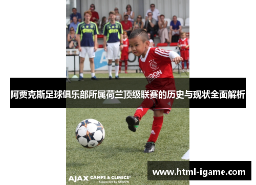 阿贾克斯足球俱乐部所属荷兰顶级联赛的历史与现状全面解析 阿贾克斯足球俱乐部所属荷兰顶级联赛的历史与现状全面解析