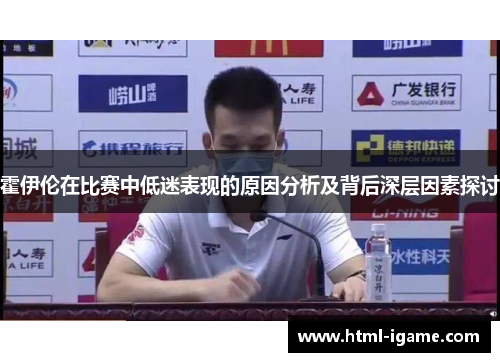 霍伊伦在比赛中低迷表现的原因分析及背后深层因素探讨