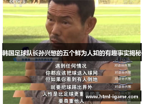韩国足球队长孙兴慜的五个鲜为人知的有趣事实揭秘