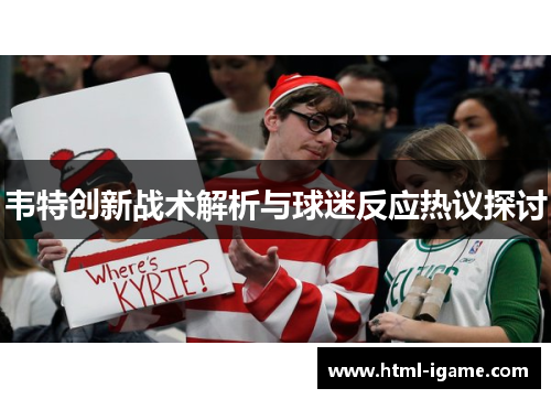 韦特创新战术解析与球迷反应热议探讨 韦特创新战术解析与球迷反应热议探讨