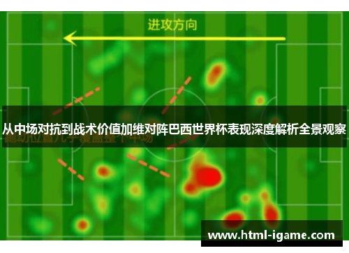 从中场对抗到战术价值加维对阵巴西世界杯表现深度解析全景观察