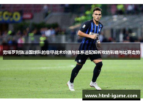 劳塔罗对阵法国球队的意甲战术价值与体系适配解析攻防影响与比赛走势