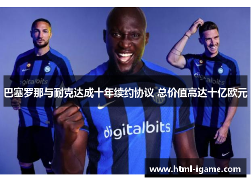 巴塞罗那与耐克达成十年续约协议 总价值高达十亿欧元