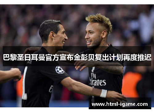 巴黎圣日耳曼官方宣布金彭贝复出计划再度推迟