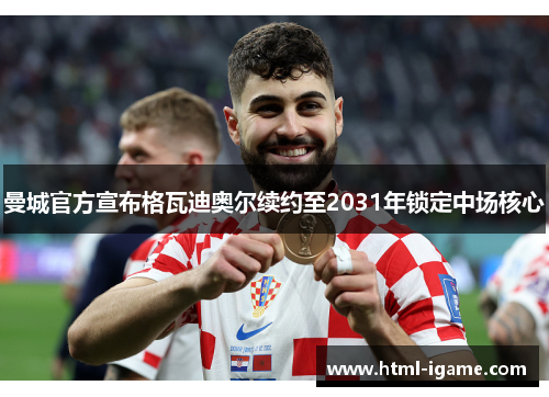 曼城官方宣布格瓦迪奥尔续约至2031年锁定中场核心 曼城官方宣布格瓦迪奥尔续约至2031年锁定中场核心