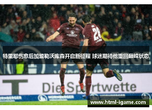 特里耶伤愈后加盟勒沃库森开启新征程 球迷期待他重回巅峰状态
