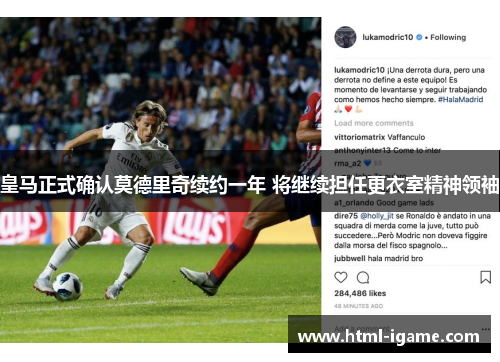 皇马正式确认莫德里奇续约一年 将继续担任更衣室精神领袖 皇马正式确认莫德里奇续约一年 将继续担任更衣室精神领袖