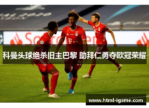科曼头球绝杀旧主巴黎 助拜仁勇夺欧冠荣耀