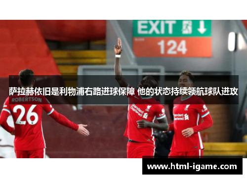 萨拉赫依旧是利物浦右路进球保障 他的状态持续领航球队进攻