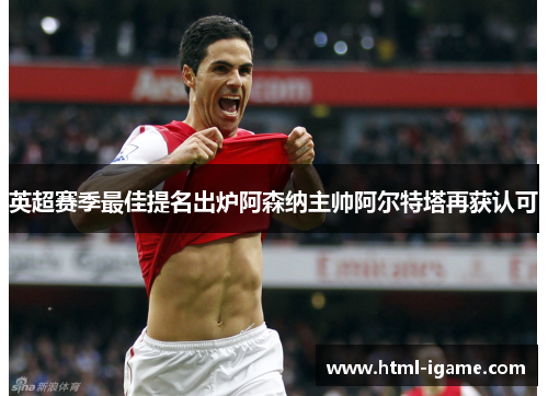 英超赛季最佳提名出炉阿森纳主帅阿尔特塔再获认可 英超赛季最佳提名出炉阿森纳主帅阿尔特塔再获认可