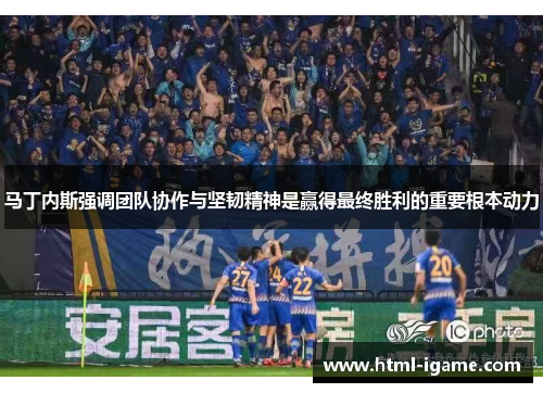 马丁内斯强调团队协作与坚韧精神是赢得最终胜利的重要根本动力