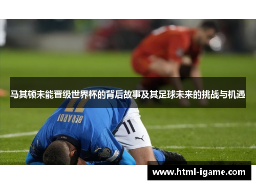 马其顿未能晋级世界杯的背后故事及其足球未来的挑战与机遇