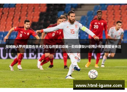 曼城确认罗德里膝伤手术已在马德里启动第一阶段康复计划预计恢复周期受关注