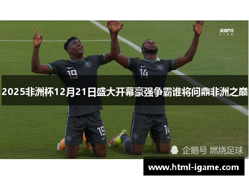 2025非洲杯12月21日盛大开幕豪强争霸谁将问鼎非洲之巅