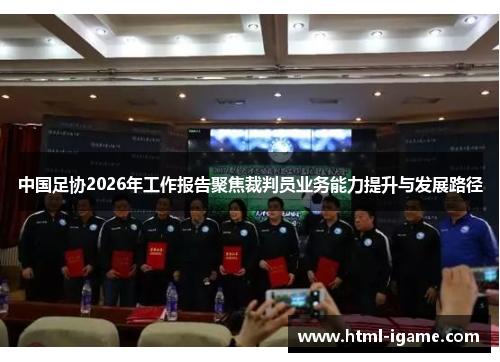 中国足协2026年工作报告聚焦裁判员业务能力提升与发展路径